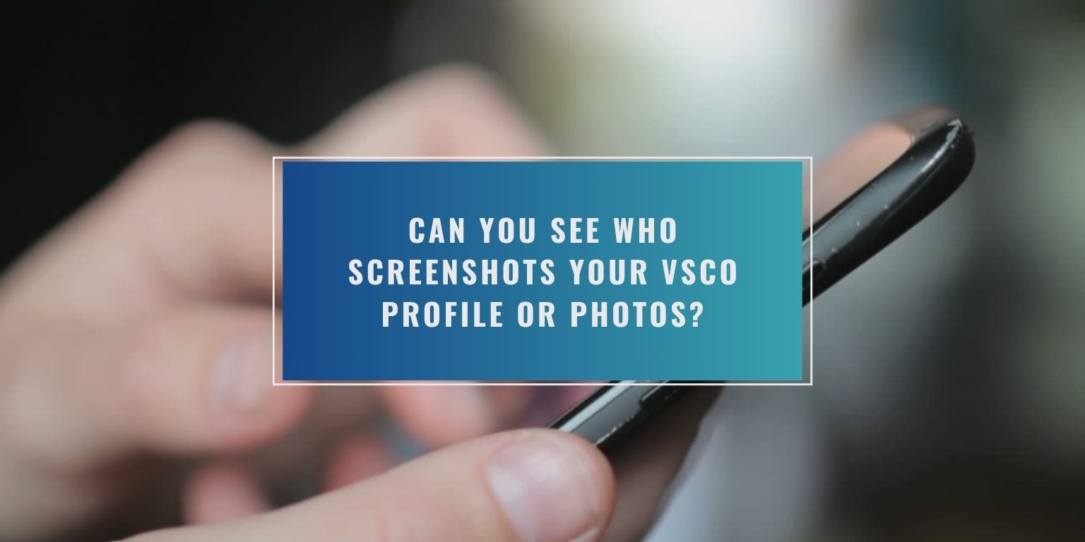 Can You See Who Screenshots Your VSCO Profile or Photos?