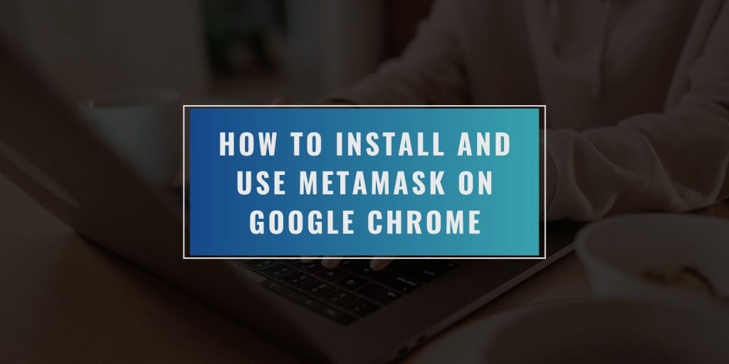 How to Install and Use MetaMask on Google Chrome