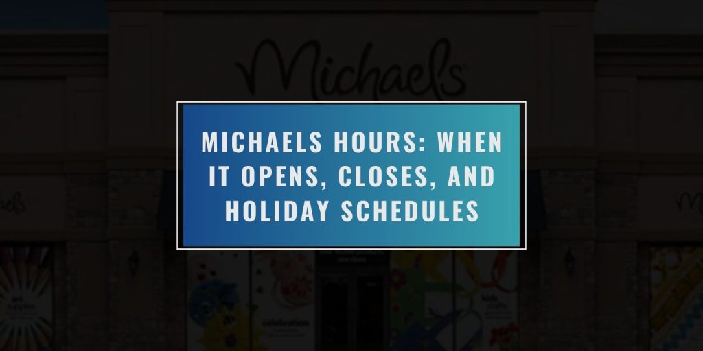 Michaels Hours: When It Opens, Closes, and Holiday Schedules