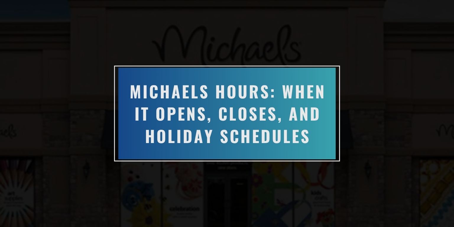 Michaels Hours: When It Opens, Closes, and Holiday Schedules