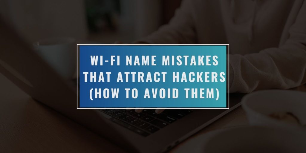 Wi-Fi Name Mistakes That Attract Hackers (And How to Avoid Them)