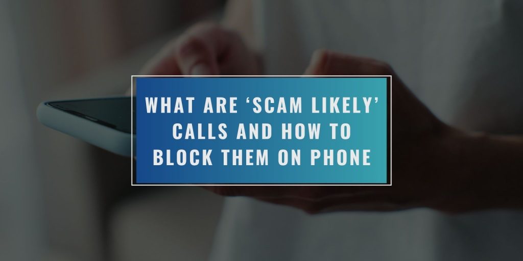 What Are ‘Scam Likely’ Calls and How to Block Them on Phone