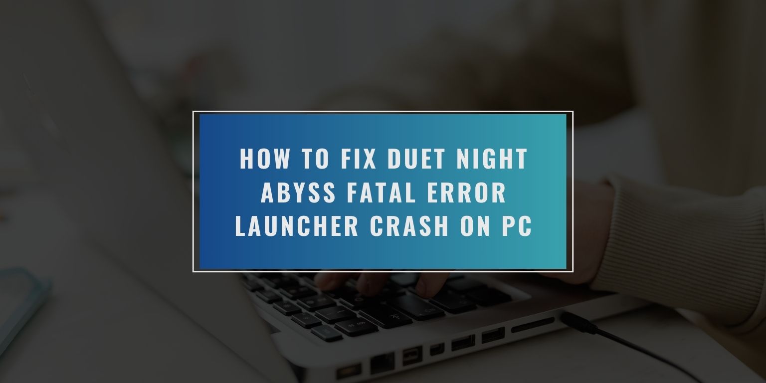 How to Fix Duet Night Abyss Fatal Error Launcher Crash on PC