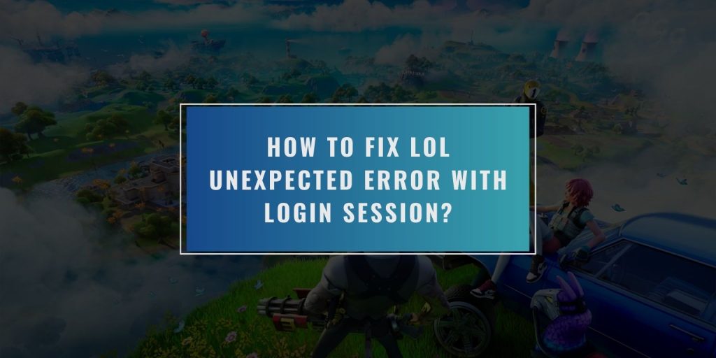 How to Fix LoL Unexpected Error With Login Session