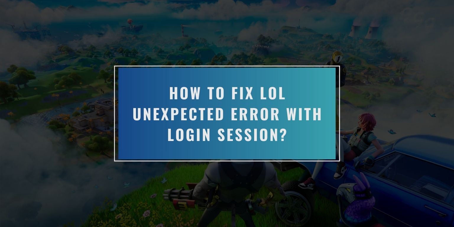 How to Fix LoL Unexpected Error With Login Session