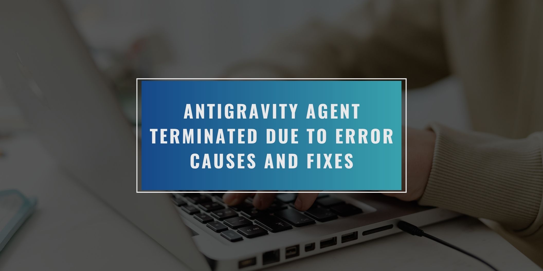 Antigravity Agent Terminated Due to Error - Causes and Fixes