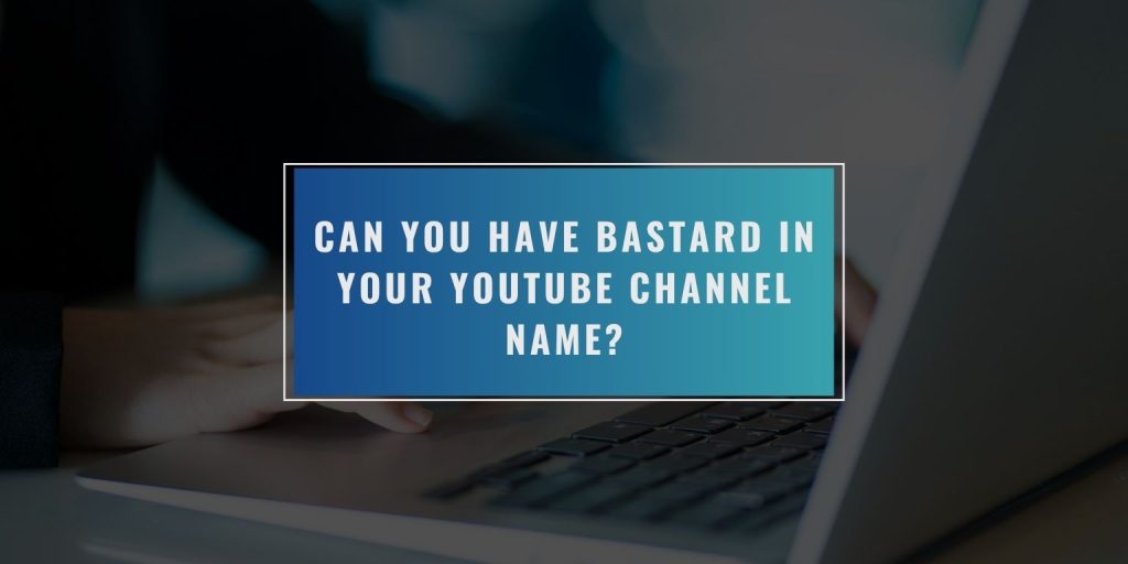 Can You Have Bastard in Your YouTube Channel Name?