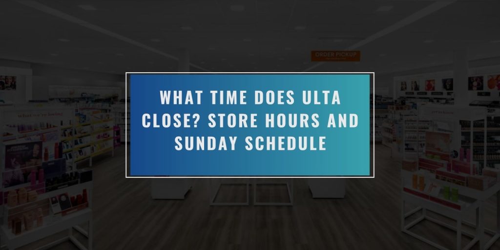 What Time Does Ulta Close? Store Hours and Sunday Schedule